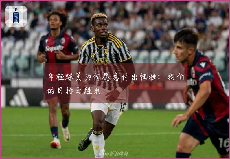 年轻球员为何愿意付出牺牲：我们的目标是胜利