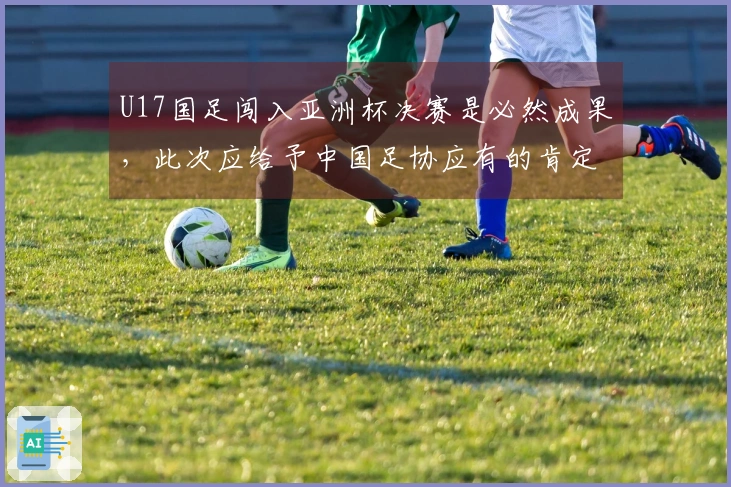 U17国足闯入亚洲杯决赛是必然成果，此次应给予中国足协应有的肯定